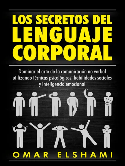 «Los Secretos del Lenguaje Corporal: Dominar el Arte de la Comunicación No Verbal» de Omar Elshami