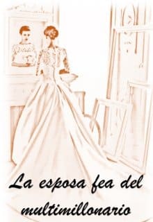 «La esposa fea del multimillonario» de Karen Pamela De La O Jaimes